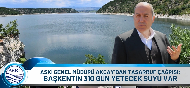 ASKİ GENEL MÜDÜRÜ AKÇAY'DAN TASARRUF ÇAĞRISI: BAŞKENTİN 310 GÜN YETECEK SUYU VAR