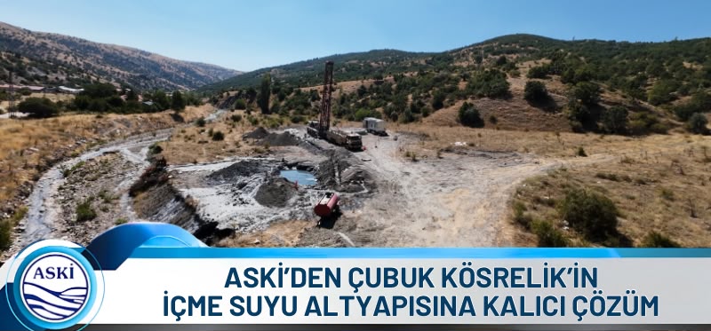 ASKİ’DEN ÇUBUK KÖSRELİK’İN İÇME SUYU ALTYAPISINA KALICI ÇÖZÜM